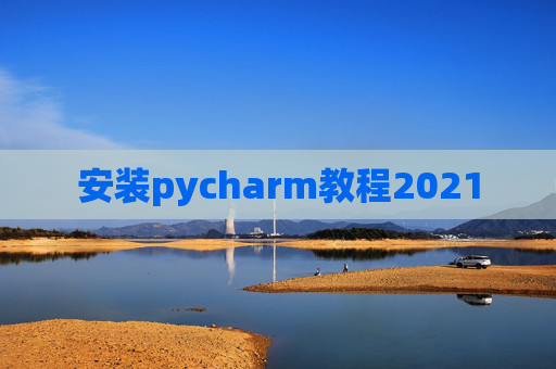 安装pycharm教程2021 安装pycharm教程2021